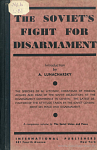 The Soviet’s fight for disarmament: Containing Speeches by M. Litvinov at Geneva, 1932, and other documents in sequel to “The Soviet Union and Peace” with an Introduction by M. Lunacharsky