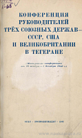 Конференция руководителей трех союзных держав – СССР, США и Великобритании в Тегеране (Материалы Конференции от 28 ноября – 1 декабря 1943 г.)